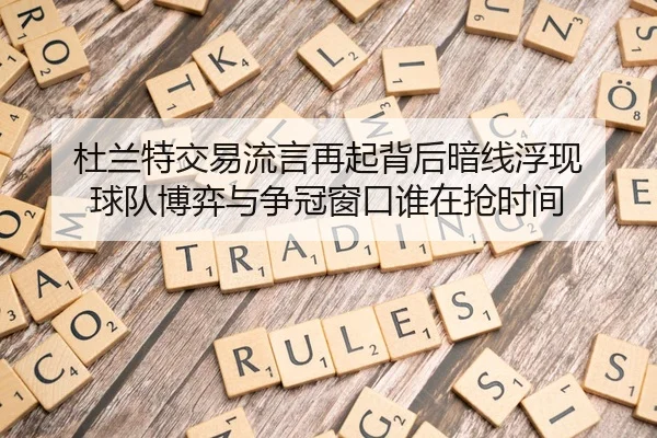 杜兰特交易流言再起背后暗线浮现 球队博弈与争冠窗口谁在抢时间 - 新闻资讯相关文章缩略图