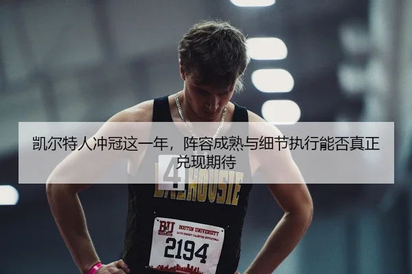 凯尔特人冲冠这一年，阵容成熟与细节执行能否真正兑现期待