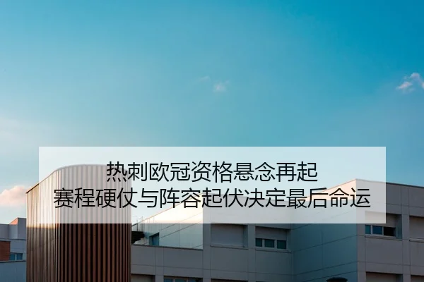 热刺欧冠资格悬念再起 赛程硬仗与阵容起伏决定最后命运