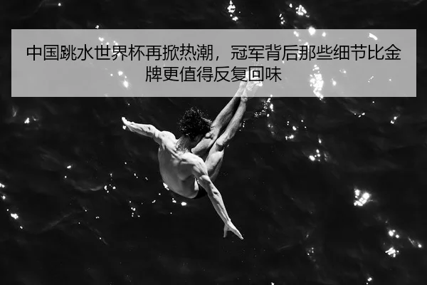 中国跳水世界杯再掀热潮，冠军背后那些细节比金牌更值得反复回味