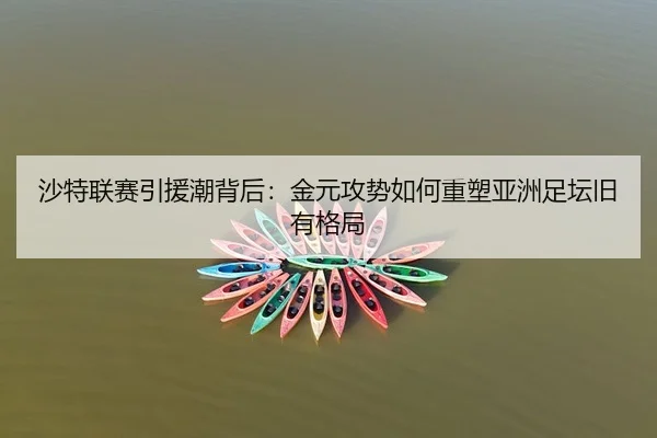 沙特联赛引援潮背后：金元攻势如何重塑亚洲足坛旧有格局
